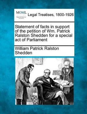 Statement of Facts in Support of the Petition of Wm. Patrick Ralston Shedden for a Special Act of Parliament book