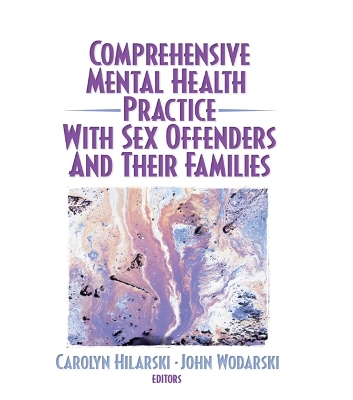 Comprehensive Mental Health Practice with Sex Offenders and Their Families by M. Carolyn Hilarski