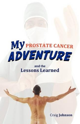 My Prostate Cancer Adventure, and the Lessons Learned book