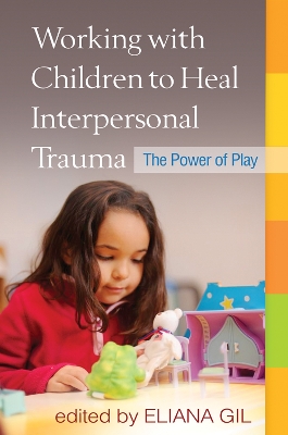 Working with Children to Heal Interpersonal Trauma by Eliana Gil