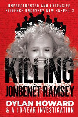 Killing JonBenét Ramsey: Dylan Howard & a 10 Year Investigation book