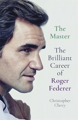 The Master: The Brilliant Career of Roger Federer by Christopher Clarey
