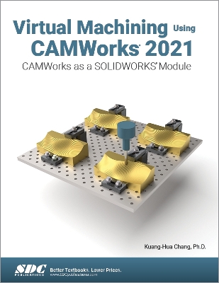 Virtual Machining Using CAMWorks 2021: CAMWorks as a SOLIDWORKS Module book