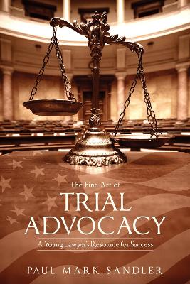 The Fine Art of Trial Advocacy: A Young Lawyer's Resource for Success book