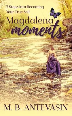 Magdalena Moments: 7 Steps Into Becoming Your True Self book