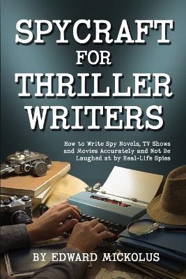 Spycraft for Thriller Writers: How to Write Spy Novels, TV Shows and Movies Accurately and Not Be Laughed at by Real-Life Spies book