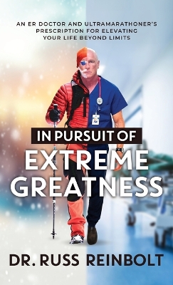 In Pursuit of Extreme Greatness: An ER Doctor and Ultramarathoner's Prescription for Elevating Your Life Beyond Limits book