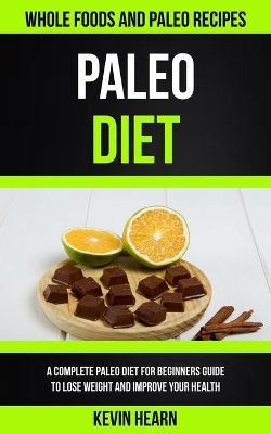 Paleo Diet: A Complete Paleo Diet for Beginners guide to Lose Weight and Improve Your Health (Whole Foods and Paleo Recipes) book