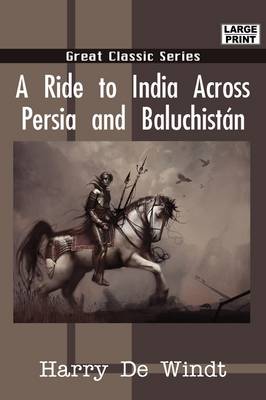 A Ride to India Across Persia and Baluchistn by Harry de Windt