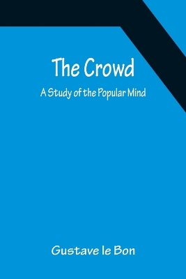 The Crowd; A Study of the Popular Mind by Gustave Le Bon