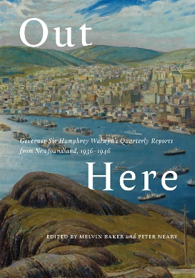 Out Here: Governor Sir Humphrey Walwyn’s Quarterly Reports from Newfoundland, 1936–1946 book