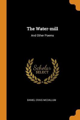 The Water-Mill: And Other Poems by Daniel Craig McCallum