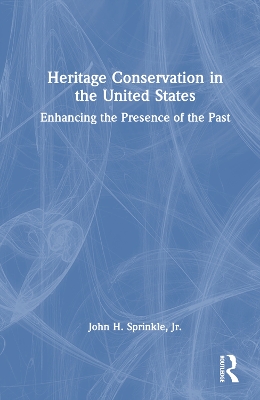 Heritage Conservation in the United States: Enhancing the Presence of the Past by John H. Sprinkle, Jr.