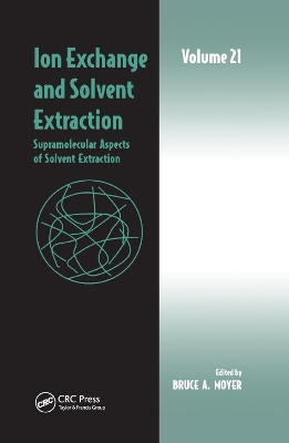 Ion Exchange and Solvent Extraction: Volume 21, Supramolecular Aspects of Solvent Extraction by Bruce A. Moyer
