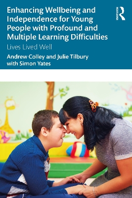 Enhancing Wellbeing and Independence for Young People with Profound and Multiple Learning Difficulties: Lives Lived Well by Andrew Colley
