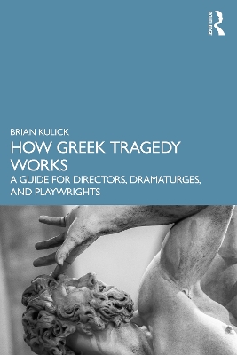 How Greek Tragedy Works: A Guide for Directors, Dramaturges, and Playwrights book