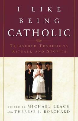 I Like Being Catholic: Treasured Traditions, Rituals, and Stories book