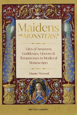 Maidens or Monsters?: Amazons and Goddesses, Queens and Temptresses in Medieval Legend book