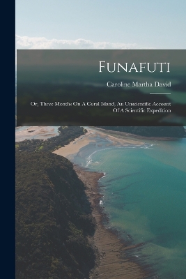 Funafuti: Or, Three Months On A Coral Island, An Unscientific Account Of A Scientific Expedition by Caroline Martha David (Mrs T W Ed