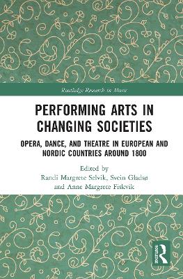 Performing Arts in Changing Societies: Opera, Dance, and Theatre in European and Nordic Countries around 1800 by Randi Margrete Selvik