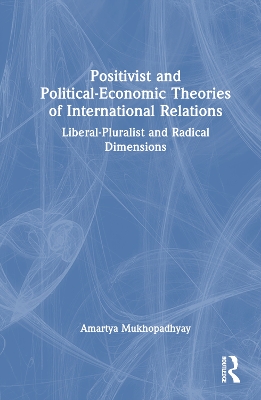 Positivist and Political-Economic Theories of International Relations: Liberal-Pluralist and Radical Dimensions by Amartya Mukhopadhyay