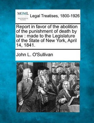 Report in Favor of the Abolition of the Punishment of Death by Law: Made to the Legislature of the State of New York, April 14, 1841. book