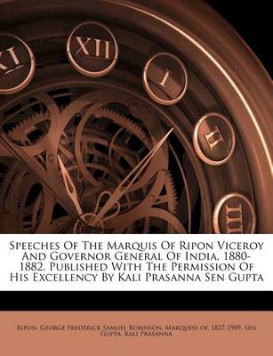 Speeches of the Marquis of Ripon Viceroy and Governor General of India, 1880-1882. Published with the Permission of His Excellency by Kali Prasanna Sen Gupta book