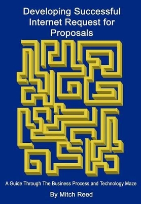Developing Successful Internet Request for Proposals: A Guide Through the Business Process and Technology Maze by Mitch Reed