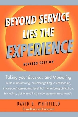 Beyond Service lies the Experience Revised Edition: Taking your business and Marketing to the mind-blowing, customer-getting, client-keeping, insane-profit-generating level that the instant-gratification, fun-loving, got-to-have-it-right-now generation demands. by David B Whitfield