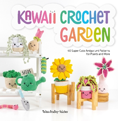 Kawaii Crochet Garden: 40 Super Cute Amigurumi Patterns for Plants and More book