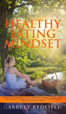 Healthy Eating Mindset: Complete Step-by-Step Guide on How to Obtain the Best Mindset for Healthy Eating to Create a Healthy Relationship with Food and Feel Great Physically and Mentally book