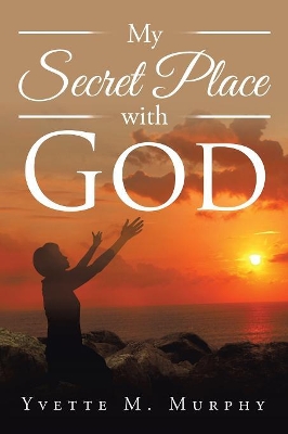 My Secret Place with God by Yvette M Murphy