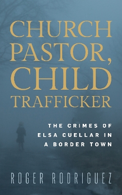 Church Pastor, Child Trafficker: The Crimes of Elsa Cuellar in a Border Town book