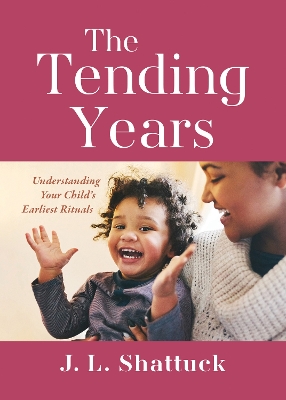 The Tending Years: Understanding Your Child's Earliest Rituals book