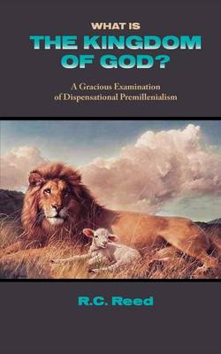 What Is the Kingdom of God? a Gracious Examination of Dispensational Premillenialism book