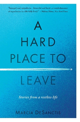 A Hard Place to Leave: Stories from a Restless Life by Marcia DeSanctis