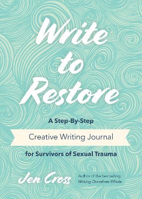 Write to Restore: A Step-By-Step Creative Writing Journal for Survivors of Sexual Trauma (Writing Therapy, Healing Power of Writing) book