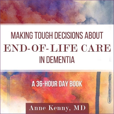 Making Tough Decisions about End-Of-Life Care in Dementia: (A 36-Hour Day Book) book