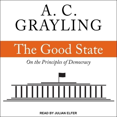 The Good State: On the Principles of Democracy by A. C. Grayling