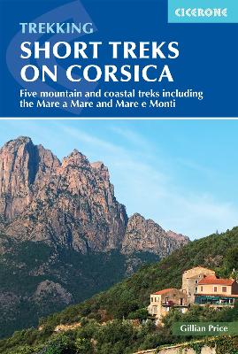 Short Treks on Corsica: Five mountain and coastal treks including the Mare a Mare and Mare e Monti by Gillian Price