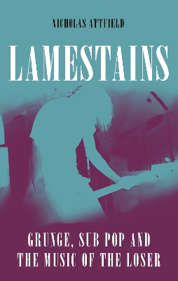 Lamestains: Grunge, Sub Pop and the Music of the Loser book