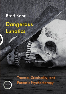 Dangerous Lunatics: Trauma, Criminality, and Forensic Psychotherapy book