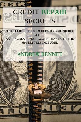 Credit Repair Secrets: The Secret Steps To Repair Your Credit Score And Increase Your Score Thanks To The 609 Letters Included by Andrew Bennet