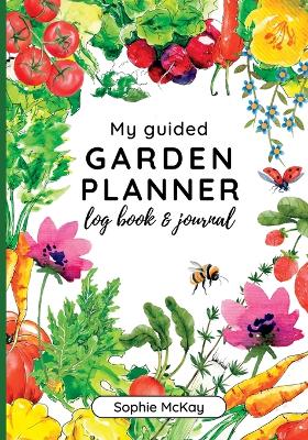 My Guided Garden Planner Log Book and Journal: The Gardener's Year-Round Companion for Planning, Tracking, and Celebrating Garden Life book