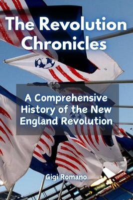 The Revolution Chronicles: A Comprehensive History of the New England Revolution book