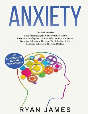 Anxiety: How to Retrain Your Brain to Eliminate Anxiety, Depression and Phobias Using Cognitive Behavioral Therapy, and Develop Better Self-Awareness and Relationships with Emotional Intelligence by Ryan James
