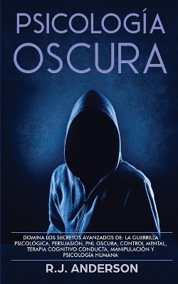 Psicología Oscura: Domina los secretos avanzados de: la guerrilla psicológica, persuasión, PNL oscura, control mental, terapia cognitivo conducta, manipulación y psicología humana book