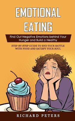 Emotional Eating: Find Out Negative Emotions behind Your Hunger and Build a Healthy (Step-by-step Guide to End Your Battle with Food and Satisfy Your Soul) book