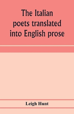 The Italian poets translated into English prose. Containing a summary in prose of the poems of Dante, Pulci, Boiardo, Ariosto, and Tasso, with comments, occasional passages versified, and critical notices of the lives and genius of the authors book