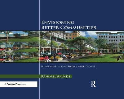Envisioning Better Communities: Seeing More Options, Making Wiser Choices by Randall Arendt